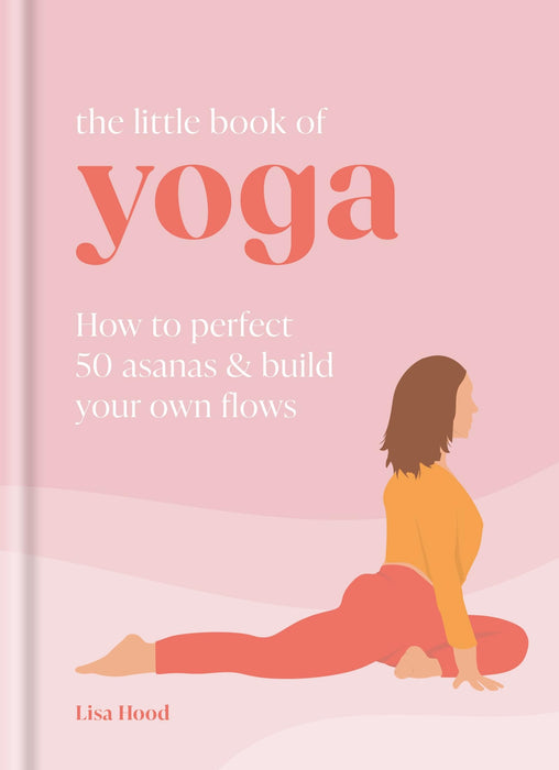The Little Book of Yoga : How to Perfect 50 Asanas and Build Your Own Flows