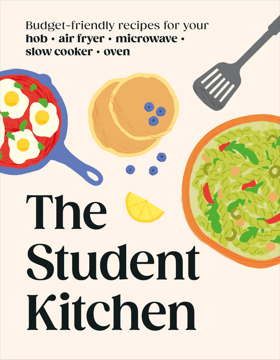 The Student Kitchen : Budget-friendly Recipes for Your Hob, Air Fryer, Microwave, Slow Cooker, and Oven