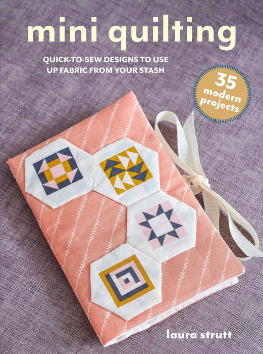 Mini Quilting: 35 modern projects : Quick-To-Sew Designs to Use Up Fabric from Your Stash