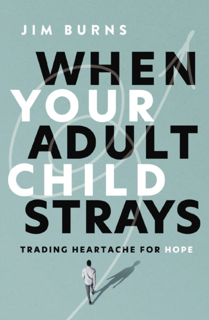 When Your Adult Child Strays : Trading Heartache for Hope