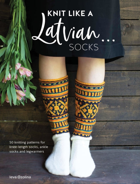 Knit Like a Latvian: Socks : 50 Knitting Patterns for Knee-Length Socks, Ankle Socks and Legwarmers
