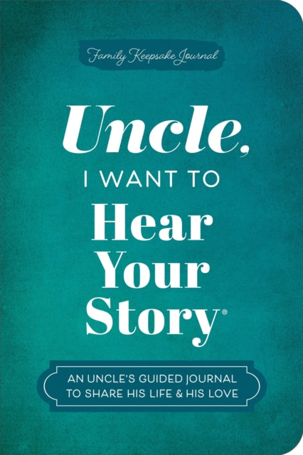 Uncle, I Want to Hear Your Story : An Uncle's Guided Journal to Share His Life & His Love