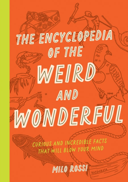 The Encyclopedia of the Weird and Wonderful : Curious and Incredible Facts that Will Blow Your Mind
