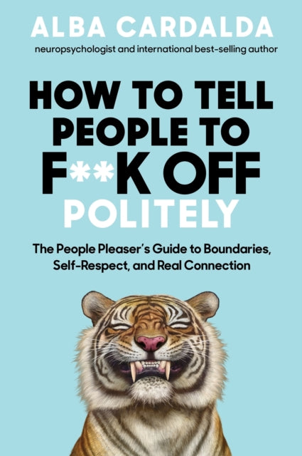 How to Tell People to F**k Off Politely : The People Pleaser’s Guide to Boundaries, Self-Respect and Real Connection